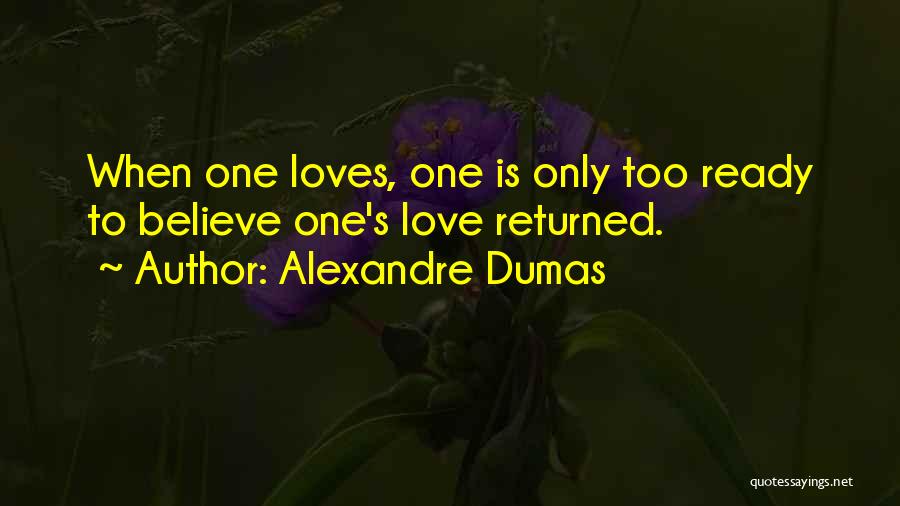 Alexandre Dumas Quotes: When One Loves, One Is Only Too Ready To Believe One's Love Returned.