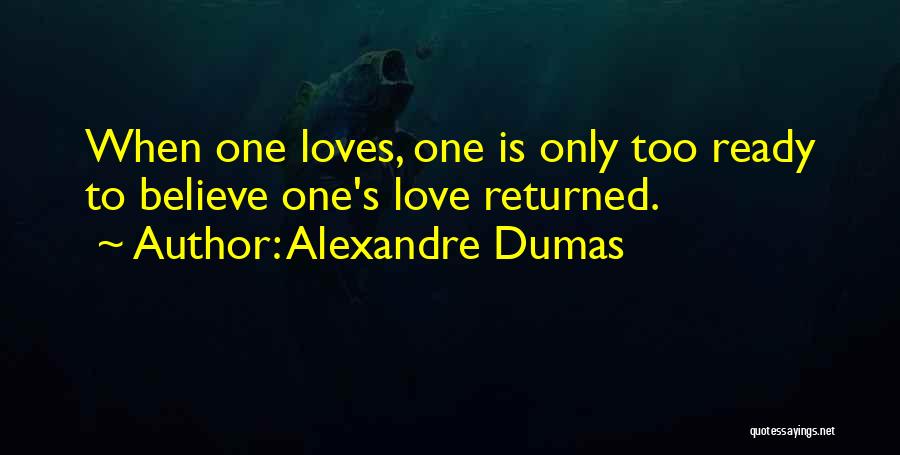 Alexandre Dumas Quotes: When One Loves, One Is Only Too Ready To Believe One's Love Returned.