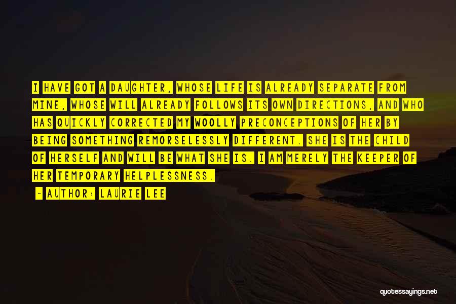 Laurie Lee Quotes: I Have Got A Daughter, Whose Life Is Already Separate From Mine, Whose Will Already Follows Its Own Directions, And