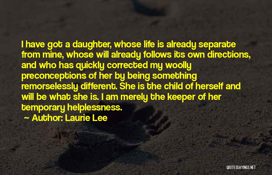 Laurie Lee Quotes: I Have Got A Daughter, Whose Life Is Already Separate From Mine, Whose Will Already Follows Its Own Directions, And