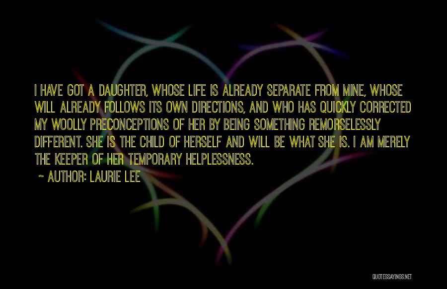 Laurie Lee Quotes: I Have Got A Daughter, Whose Life Is Already Separate From Mine, Whose Will Already Follows Its Own Directions, And