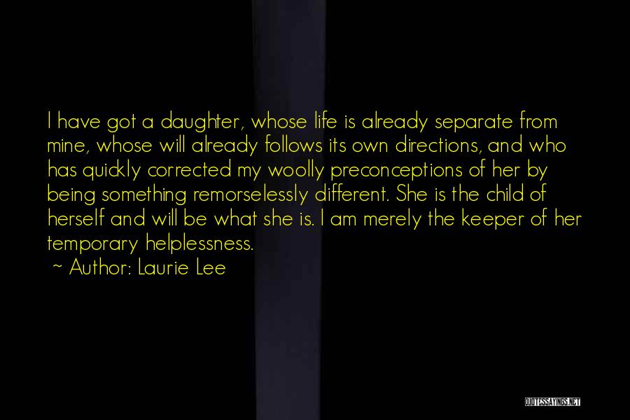 Laurie Lee Quotes: I Have Got A Daughter, Whose Life Is Already Separate From Mine, Whose Will Already Follows Its Own Directions, And