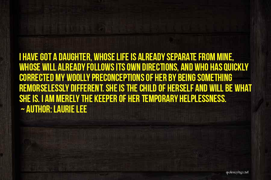 Laurie Lee Quotes: I Have Got A Daughter, Whose Life Is Already Separate From Mine, Whose Will Already Follows Its Own Directions, And