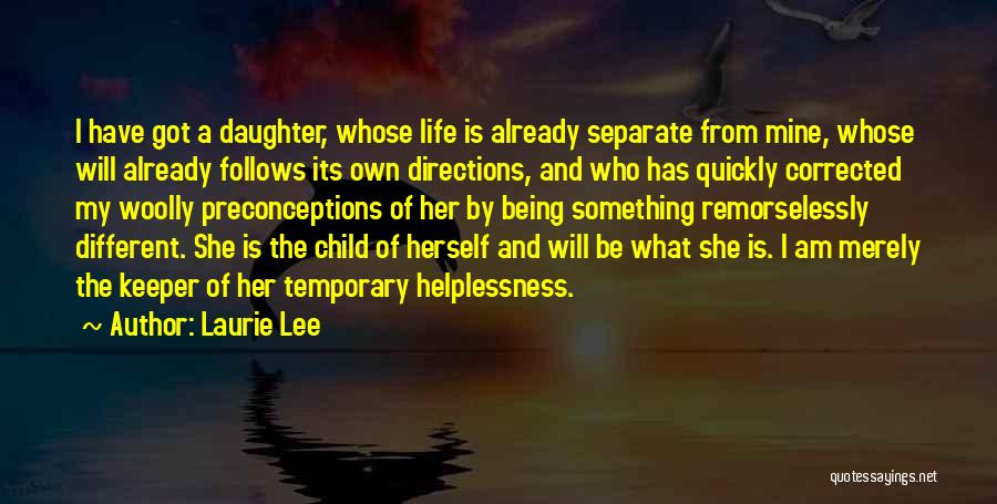 Laurie Lee Quotes: I Have Got A Daughter, Whose Life Is Already Separate From Mine, Whose Will Already Follows Its Own Directions, And