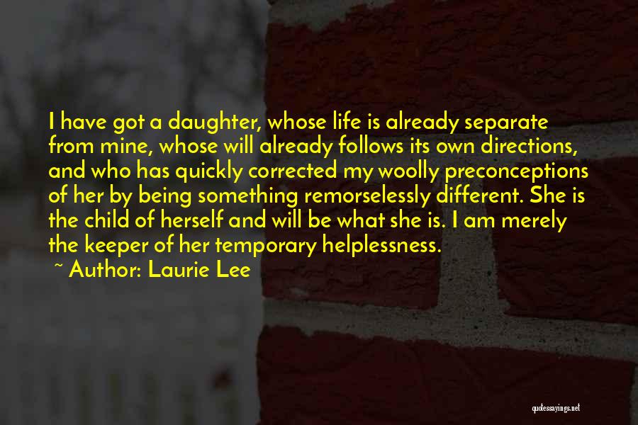 Laurie Lee Quotes: I Have Got A Daughter, Whose Life Is Already Separate From Mine, Whose Will Already Follows Its Own Directions, And