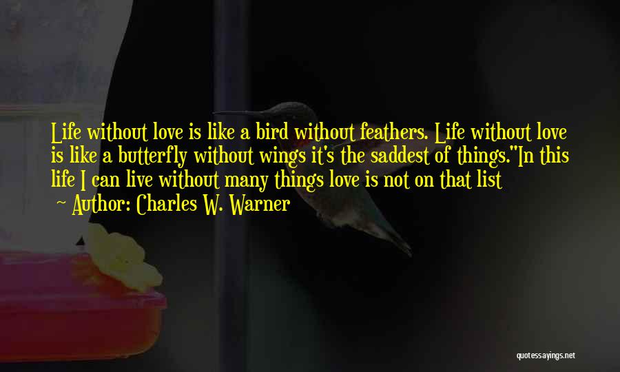 Charles W. Warner Quotes: Life Without Love Is Like A Bird Without Feathers. Life Without Love Is Like A Butterfly Without Wings It's The
