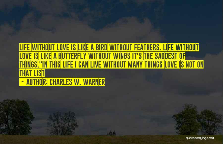 Charles W. Warner Quotes: Life Without Love Is Like A Bird Without Feathers. Life Without Love Is Like A Butterfly Without Wings It's The