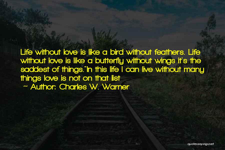 Charles W. Warner Quotes: Life Without Love Is Like A Bird Without Feathers. Life Without Love Is Like A Butterfly Without Wings It's The