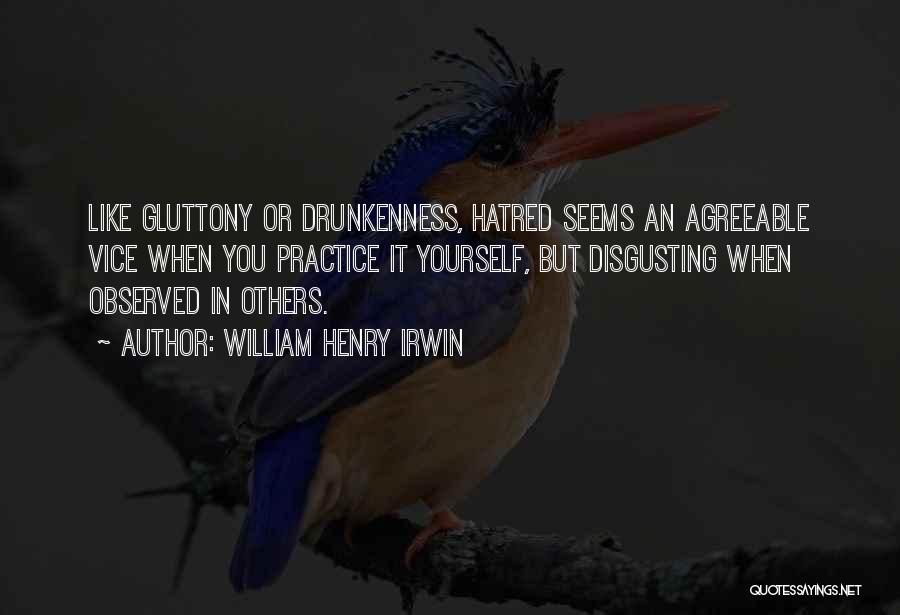 William Henry Irwin Quotes: Like Gluttony Or Drunkenness, Hatred Seems An Agreeable Vice When You Practice It Yourself, But Disgusting When Observed In Others.