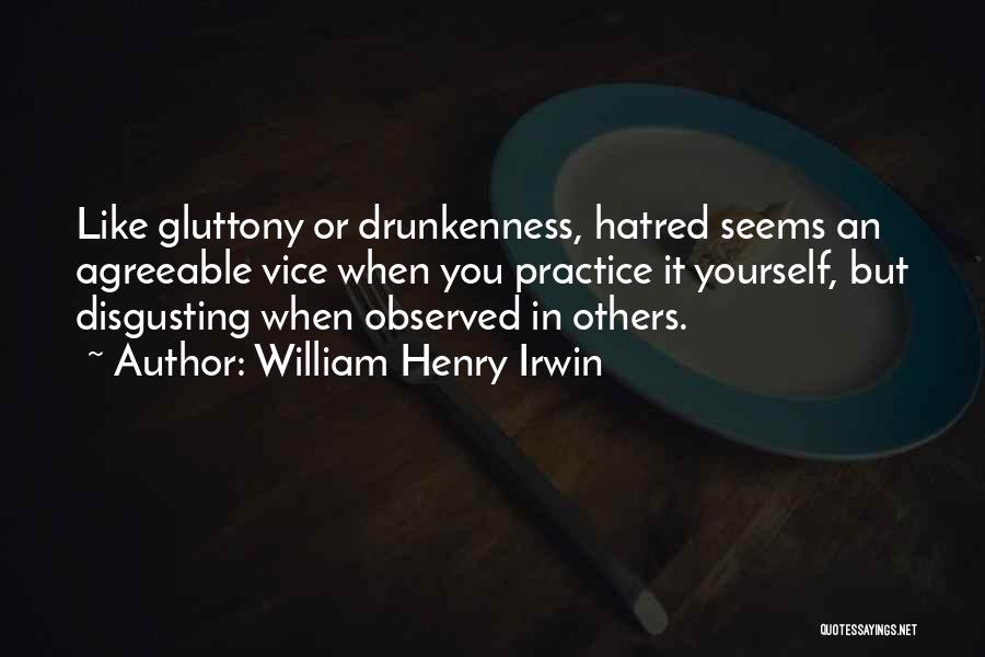 William Henry Irwin Quotes: Like Gluttony Or Drunkenness, Hatred Seems An Agreeable Vice When You Practice It Yourself, But Disgusting When Observed In Others.