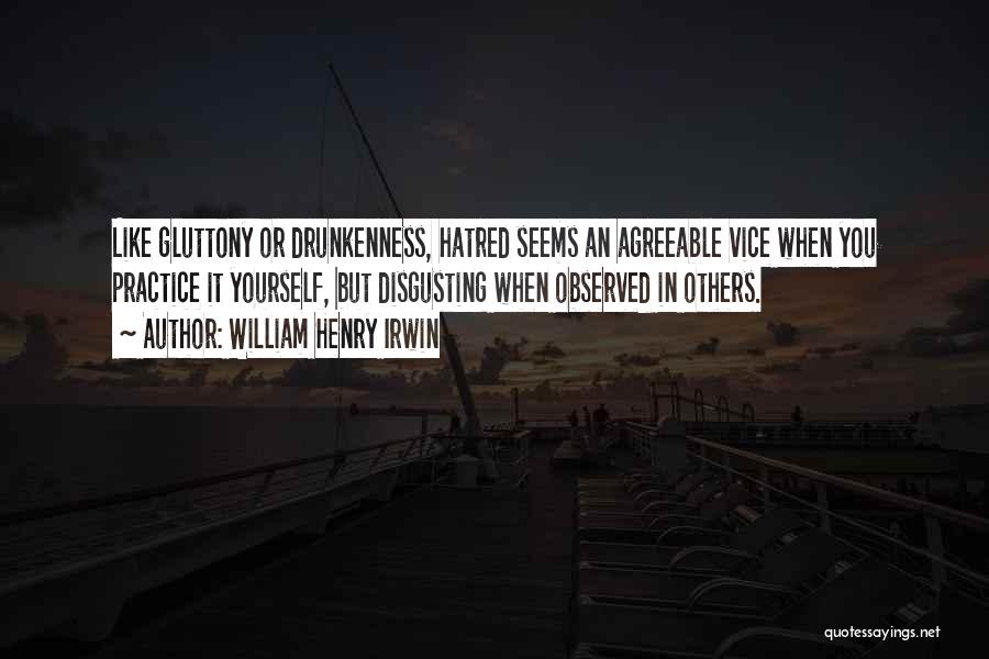 William Henry Irwin Quotes: Like Gluttony Or Drunkenness, Hatred Seems An Agreeable Vice When You Practice It Yourself, But Disgusting When Observed In Others.