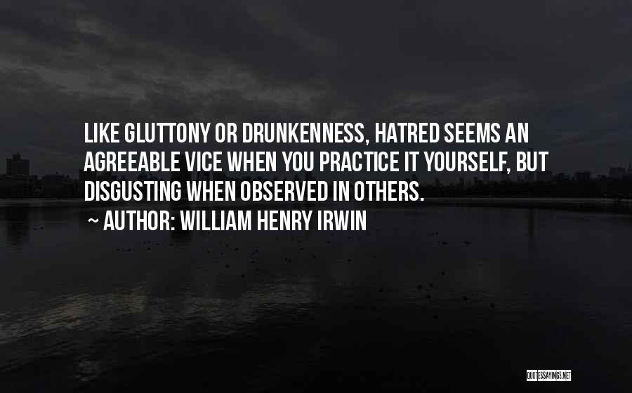 William Henry Irwin Quotes: Like Gluttony Or Drunkenness, Hatred Seems An Agreeable Vice When You Practice It Yourself, But Disgusting When Observed In Others.