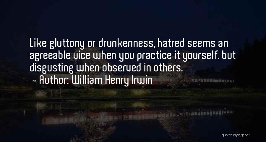 William Henry Irwin Quotes: Like Gluttony Or Drunkenness, Hatred Seems An Agreeable Vice When You Practice It Yourself, But Disgusting When Observed In Others.
