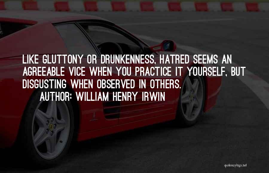 William Henry Irwin Quotes: Like Gluttony Or Drunkenness, Hatred Seems An Agreeable Vice When You Practice It Yourself, But Disgusting When Observed In Others.