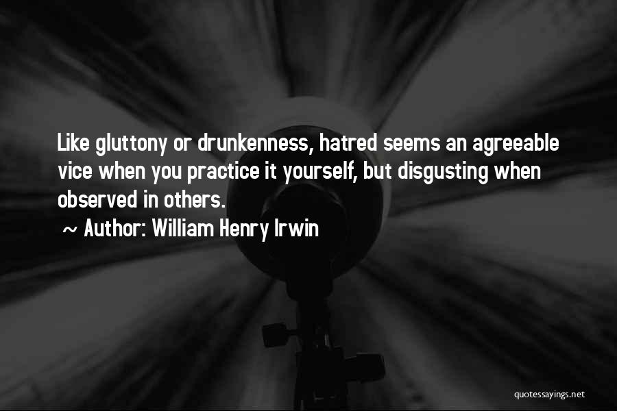 William Henry Irwin Quotes: Like Gluttony Or Drunkenness, Hatred Seems An Agreeable Vice When You Practice It Yourself, But Disgusting When Observed In Others.