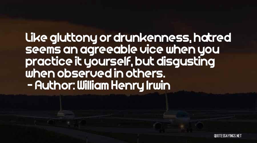 William Henry Irwin Quotes: Like Gluttony Or Drunkenness, Hatred Seems An Agreeable Vice When You Practice It Yourself, But Disgusting When Observed In Others.