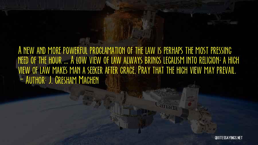 J. Gresham Machen Quotes: A New And More Powerful Proclamation Of The Law Is Perhaps The Most Pressing Need Of The Hour ... A