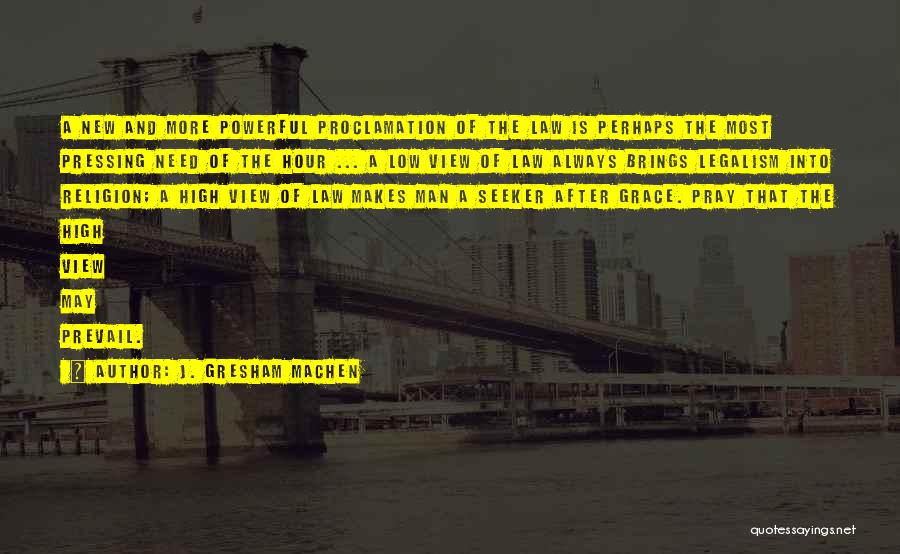 J. Gresham Machen Quotes: A New And More Powerful Proclamation Of The Law Is Perhaps The Most Pressing Need Of The Hour ... A