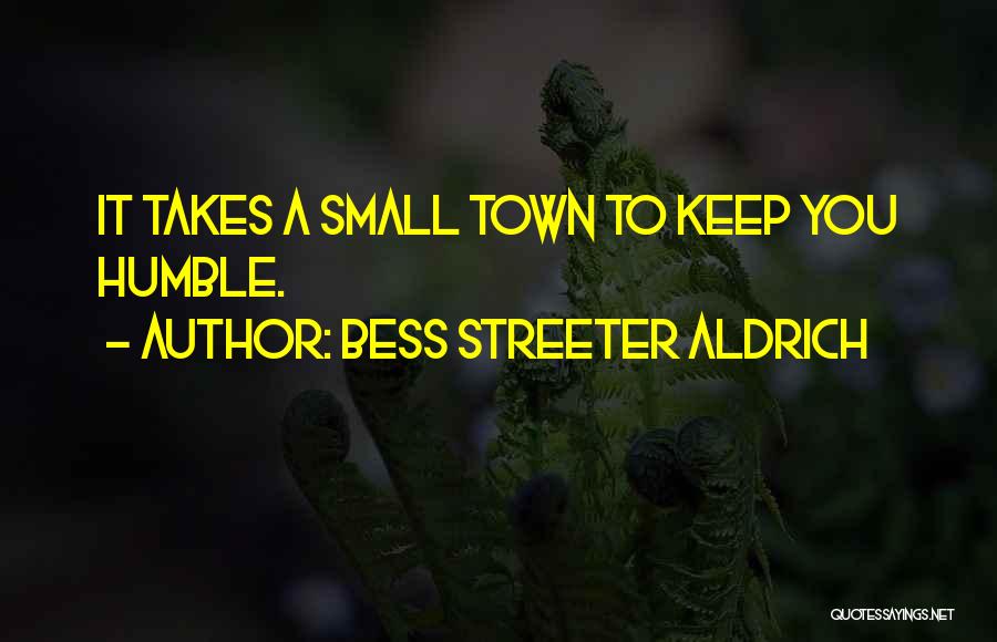 Bess Streeter Aldrich Quotes: It Takes A Small Town To Keep You Humble.