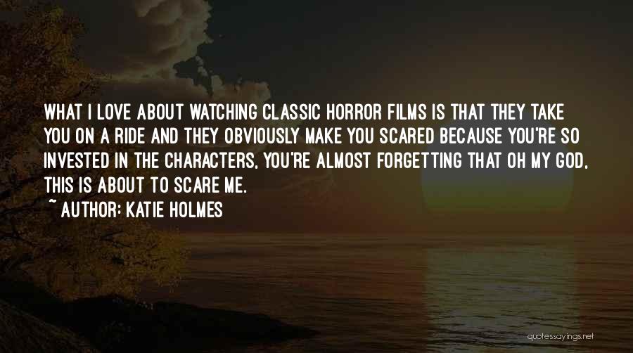 Katie Holmes Quotes: What I Love About Watching Classic Horror Films Is That They Take You On A Ride And They Obviously Make