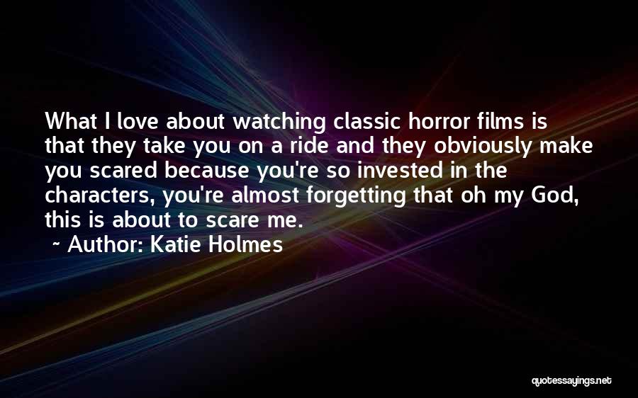 Katie Holmes Quotes: What I Love About Watching Classic Horror Films Is That They Take You On A Ride And They Obviously Make