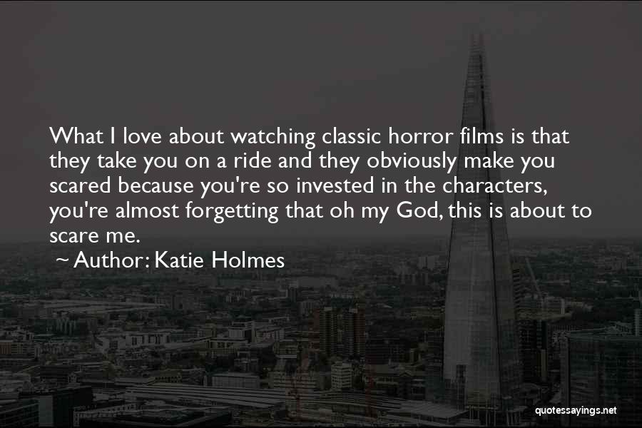 Katie Holmes Quotes: What I Love About Watching Classic Horror Films Is That They Take You On A Ride And They Obviously Make