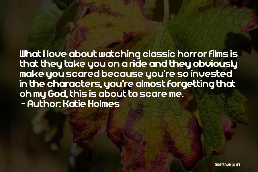 Katie Holmes Quotes: What I Love About Watching Classic Horror Films Is That They Take You On A Ride And They Obviously Make