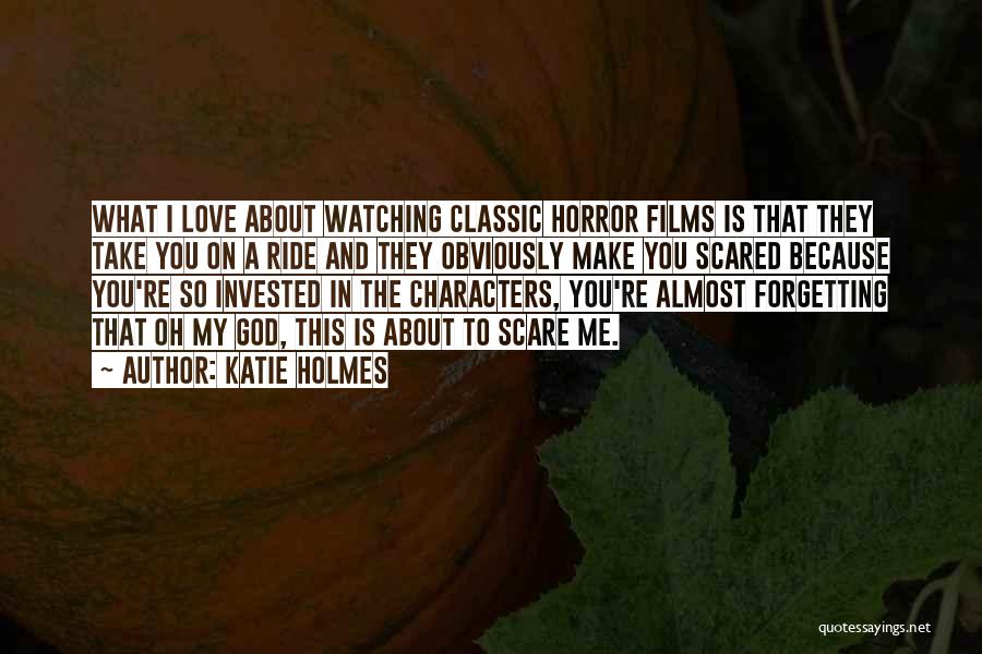 Katie Holmes Quotes: What I Love About Watching Classic Horror Films Is That They Take You On A Ride And They Obviously Make