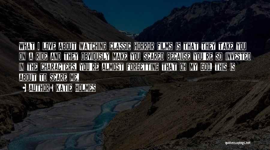 Katie Holmes Quotes: What I Love About Watching Classic Horror Films Is That They Take You On A Ride And They Obviously Make