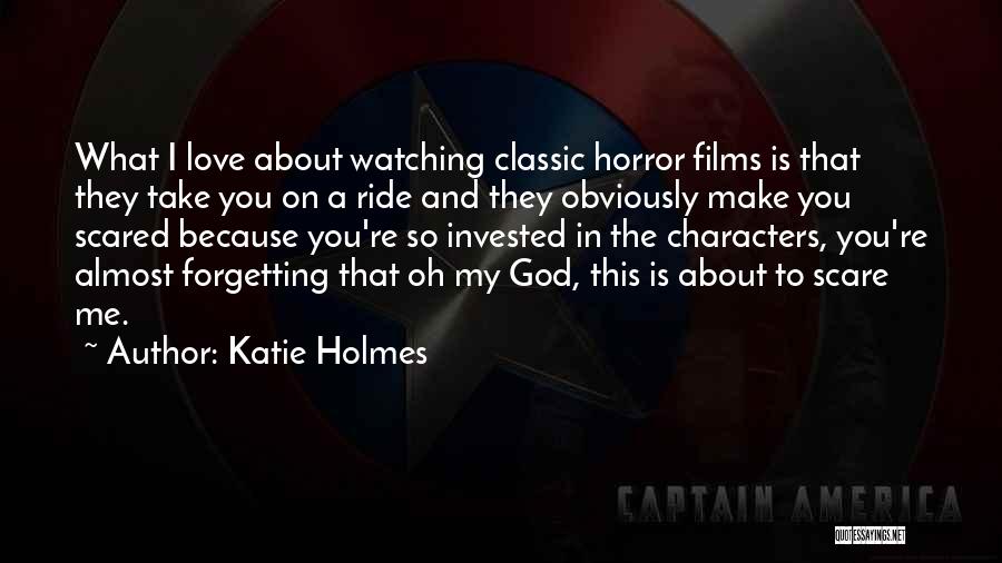 Katie Holmes Quotes: What I Love About Watching Classic Horror Films Is That They Take You On A Ride And They Obviously Make