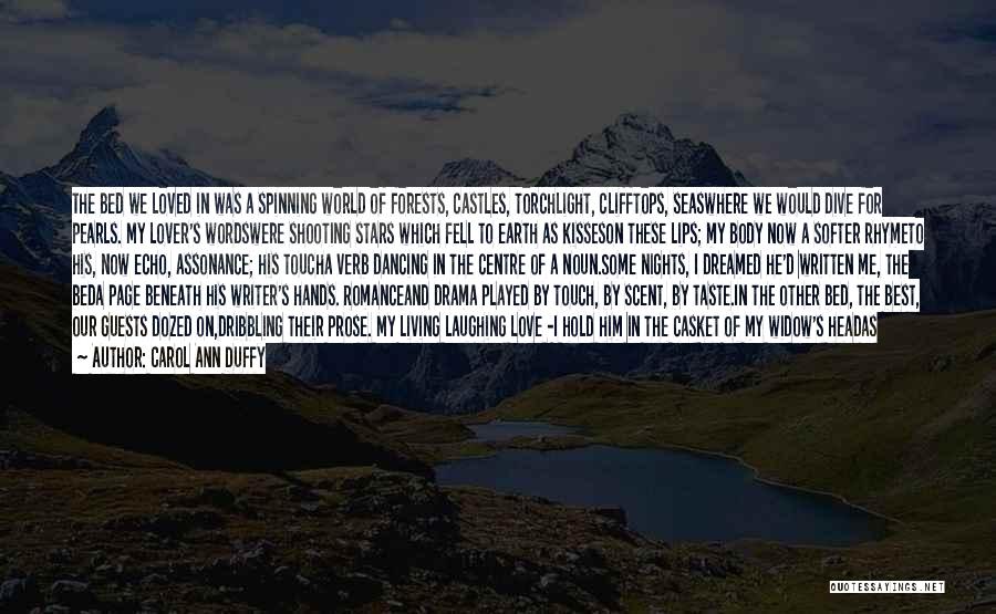 Carol Ann Duffy Quotes: The Bed We Loved In Was A Spinning World Of Forests, Castles, Torchlight, Clifftops, Seaswhere We Would Dive For Pearls.