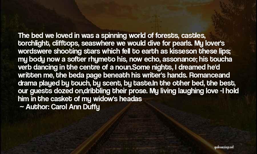 Carol Ann Duffy Quotes: The Bed We Loved In Was A Spinning World Of Forests, Castles, Torchlight, Clifftops, Seaswhere We Would Dive For Pearls.