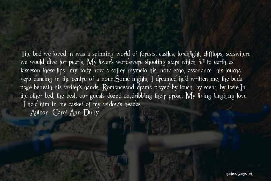 Carol Ann Duffy Quotes: The Bed We Loved In Was A Spinning World Of Forests, Castles, Torchlight, Clifftops, Seaswhere We Would Dive For Pearls.