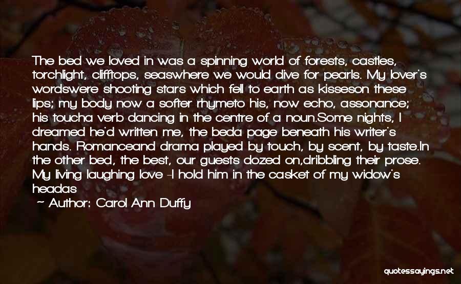 Carol Ann Duffy Quotes: The Bed We Loved In Was A Spinning World Of Forests, Castles, Torchlight, Clifftops, Seaswhere We Would Dive For Pearls.