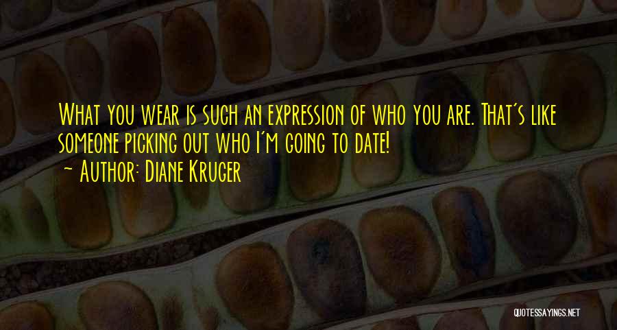 Diane Kruger Quotes: What You Wear Is Such An Expression Of Who You Are. That's Like Someone Picking Out Who I'm Going To