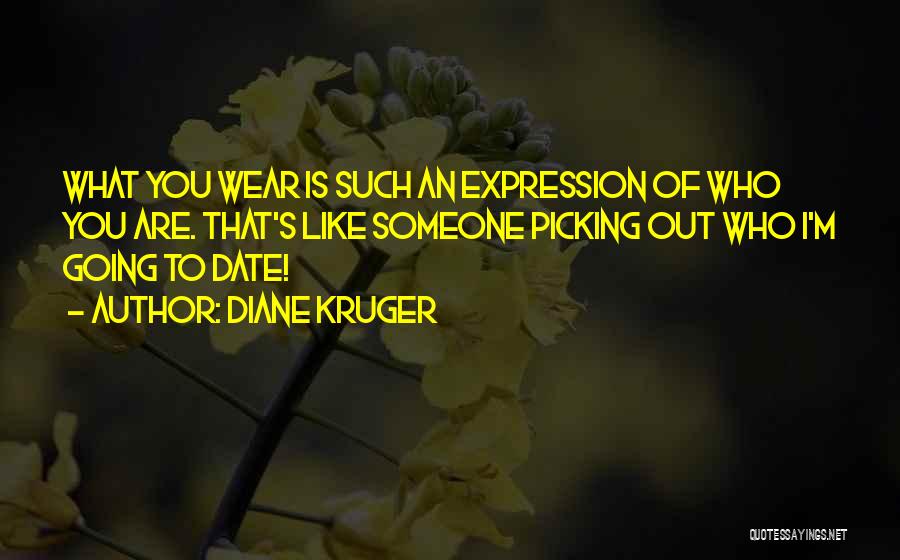 Diane Kruger Quotes: What You Wear Is Such An Expression Of Who You Are. That's Like Someone Picking Out Who I'm Going To