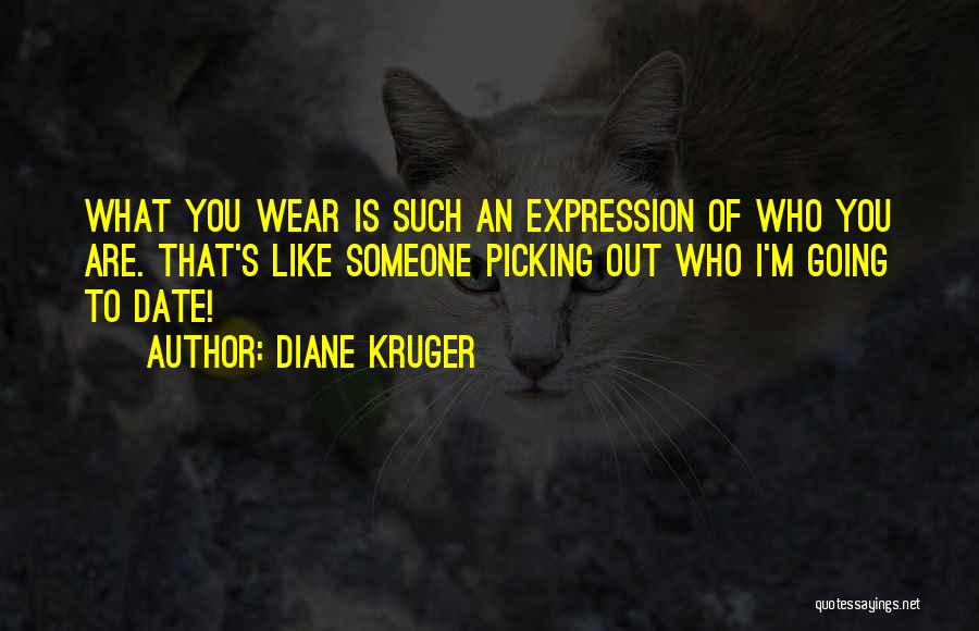 Diane Kruger Quotes: What You Wear Is Such An Expression Of Who You Are. That's Like Someone Picking Out Who I'm Going To
