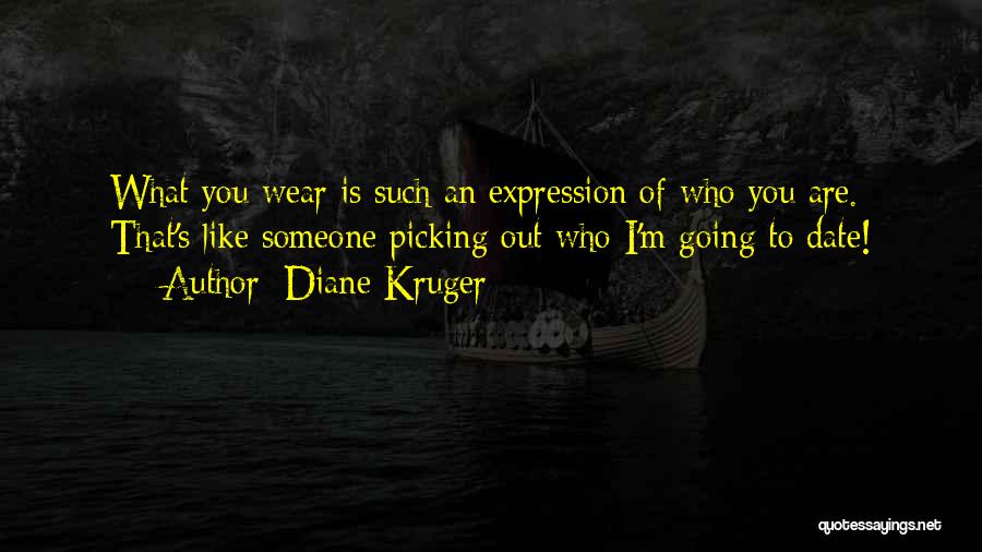 Diane Kruger Quotes: What You Wear Is Such An Expression Of Who You Are. That's Like Someone Picking Out Who I'm Going To