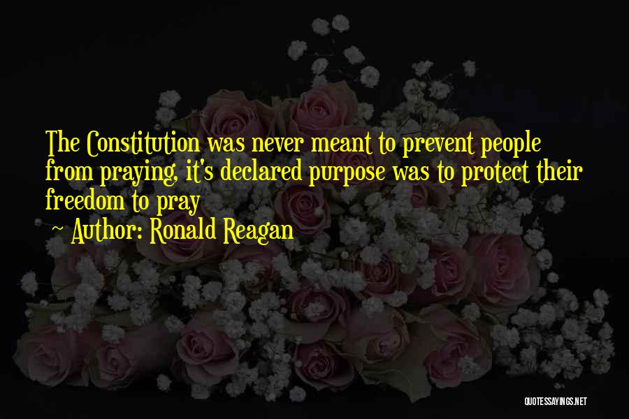 Ronald Reagan Quotes: The Constitution Was Never Meant To Prevent People From Praying, It's Declared Purpose Was To Protect Their Freedom To Pray