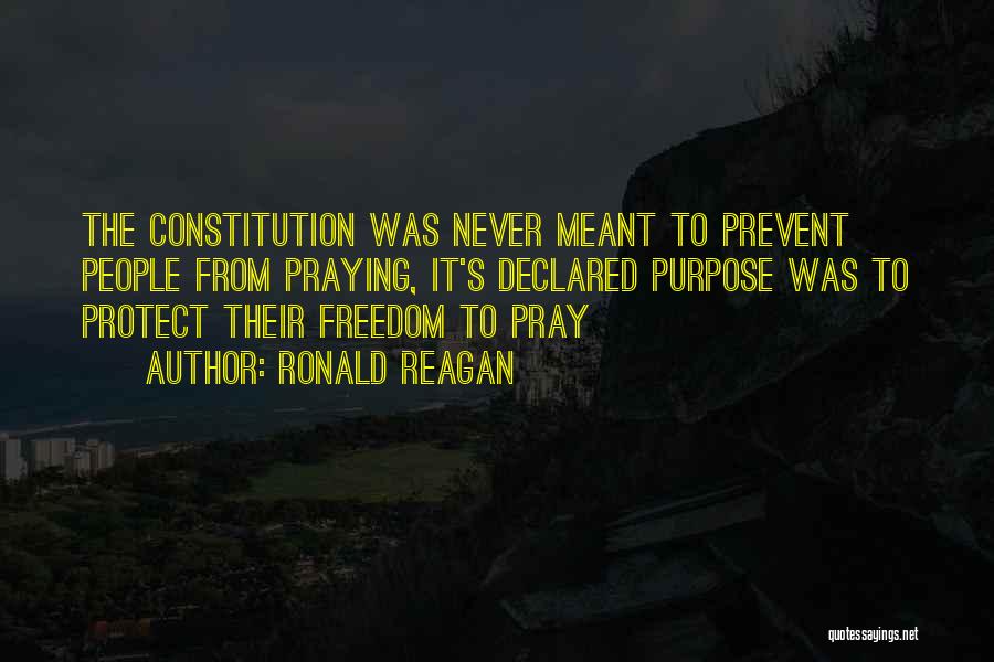 Ronald Reagan Quotes: The Constitution Was Never Meant To Prevent People From Praying, It's Declared Purpose Was To Protect Their Freedom To Pray