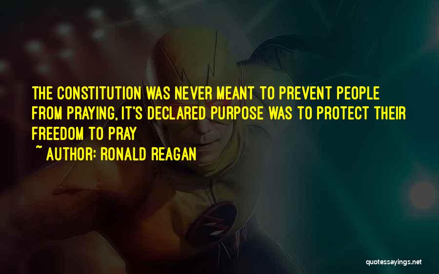Ronald Reagan Quotes: The Constitution Was Never Meant To Prevent People From Praying, It's Declared Purpose Was To Protect Their Freedom To Pray