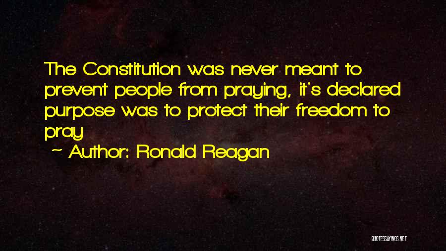 Ronald Reagan Quotes: The Constitution Was Never Meant To Prevent People From Praying, It's Declared Purpose Was To Protect Their Freedom To Pray