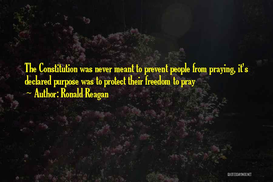 Ronald Reagan Quotes: The Constitution Was Never Meant To Prevent People From Praying, It's Declared Purpose Was To Protect Their Freedom To Pray