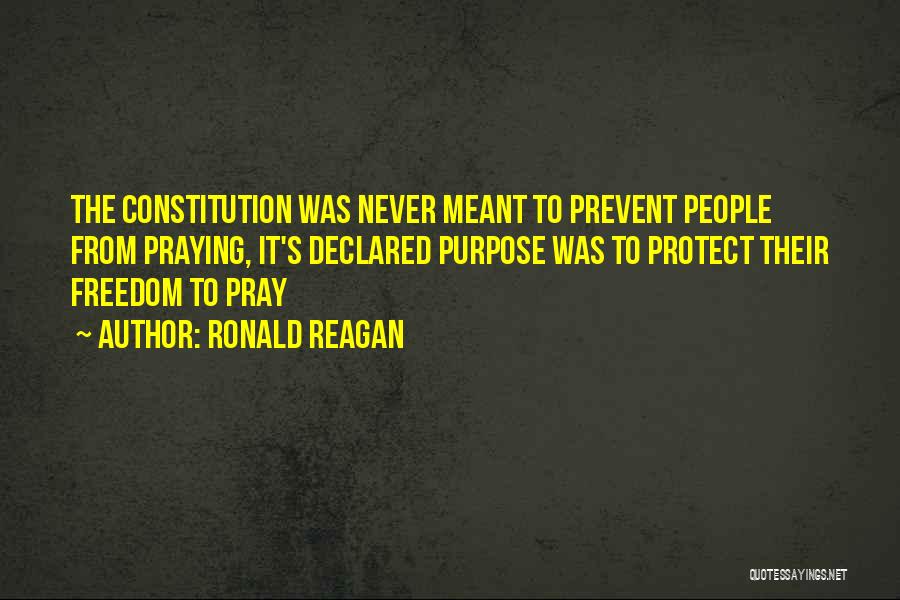 Ronald Reagan Quotes: The Constitution Was Never Meant To Prevent People From Praying, It's Declared Purpose Was To Protect Their Freedom To Pray