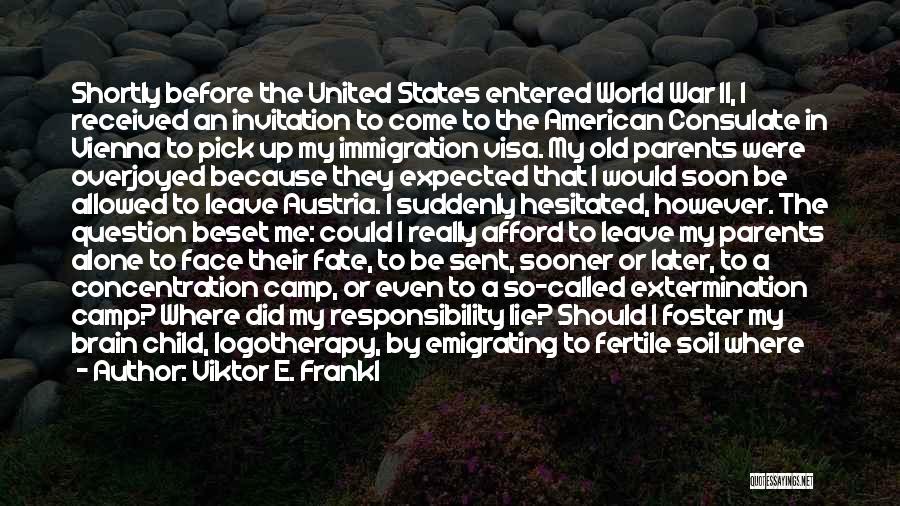 Viktor E. Frankl Quotes: Shortly Before The United States Entered World War Ii, I Received An Invitation To Come To The American Consulate In