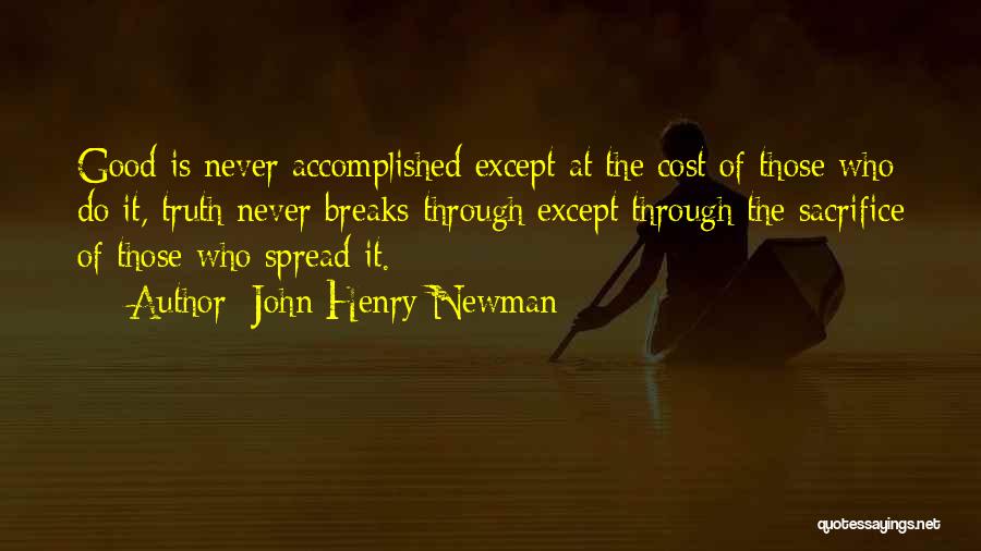 John Henry Newman Quotes: Good Is Never Accomplished Except At The Cost Of Those Who Do It, Truth Never Breaks Through Except Through The
