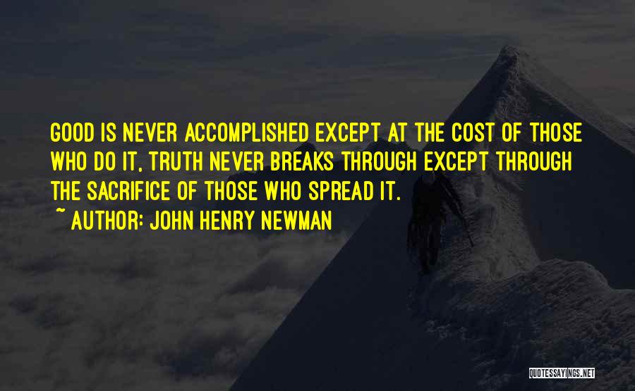 John Henry Newman Quotes: Good Is Never Accomplished Except At The Cost Of Those Who Do It, Truth Never Breaks Through Except Through The