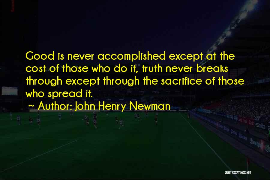 John Henry Newman Quotes: Good Is Never Accomplished Except At The Cost Of Those Who Do It, Truth Never Breaks Through Except Through The