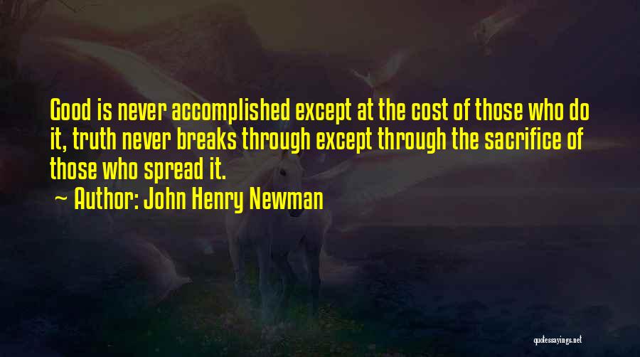 John Henry Newman Quotes: Good Is Never Accomplished Except At The Cost Of Those Who Do It, Truth Never Breaks Through Except Through The