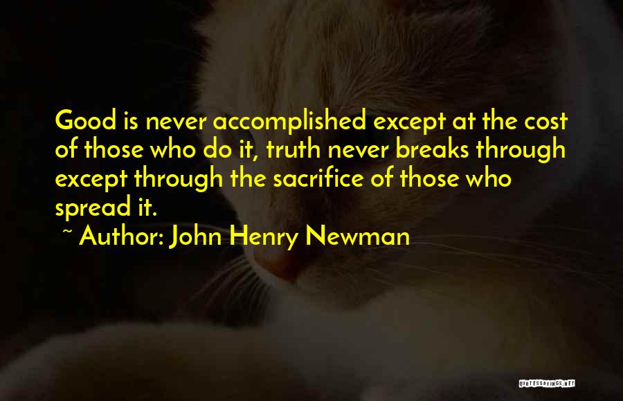 John Henry Newman Quotes: Good Is Never Accomplished Except At The Cost Of Those Who Do It, Truth Never Breaks Through Except Through The